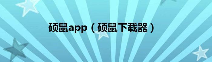 硕鼠下载器官方下载-硕鼠下载器app官方下载
