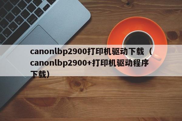lbp2900驱动下载-lbp2900驱动下载官方